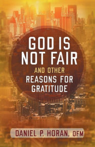 Title: God Is Not Fair, and Other Reasons for Gratitude, Author: Daniel P Horan