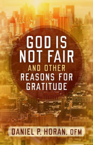 Title: God Is Not Fair, and Other Reasons for Gratitude, Author: Daniel P. Horan O.F.M.