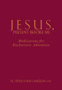Jesus Present Before Me: Meditations for Eucharistic Adoration