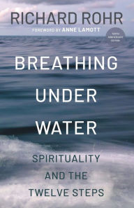 Title: Breathing Under Water: Spirituality and the Twelve Steps (Second Edition, Anniversary Edition, Revised and Updated), Author: Richard Rohr