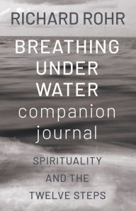 Title: Breathing Under Water Companion Journal: Spirituality and the Twelve Steps, Author: Richard Rohr