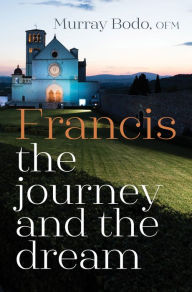 Title: Francis: The Journey and the Dream, Author: Murray Bodo O.F.M.