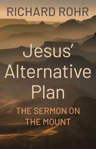Title: Jesus' Alternative Plan: The Sermon on the Mount, Author: Richard Rohr O.F.M.