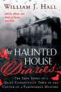 Haunted House Diaries: The True Story of a Quiet Connecticut Town in the Center of a Paranormal Mystery