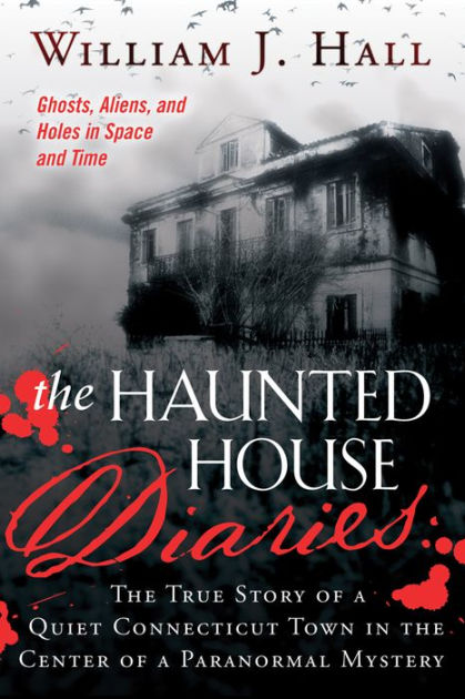 The Haunted House Diaries: The True Story of a Quiet Connecticut Town in the Center of a Paranormal Mystery by William J. Hall, Paperback | Barnes & Noble®