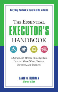 Title: The Essential Executor's Handbook: A Quick and Handy Resource for Dealing With Wills, Trusts, Benefits, and Probate, Author: David G. Hoffman