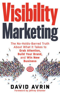 Title: Visibility Marketing: The No-Holds-Barred Truth About What It Takes to Grab Attention, Build Your Brand and Win New Business, Author: David Avrin