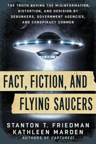 Title: Fact, Fiction, and Flying Saucers: The Truth Behind the Misinformation, Distortion, and Derision by Debunkers, Government Agencies, and Conspiracy Conmen, Author: Stanton T. Friedman