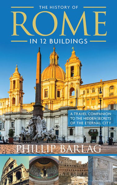 The History of Rome in 12 Buildings: A Travel Companion to the Hidden Secrets of The Eternal City