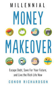 Title: Millennial Money Makeover: Escape Debt, Save for Your Future, and Live the Rich Life Now, Author: Conor Richardson