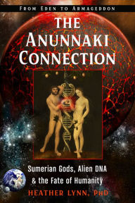 Title: The Anunnaki Connection: Sumerian Gods, Alien DNA, and the Fate of Humanity (From Eden to Armageddon), Author: Heather Lynn PhD