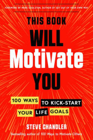 Title: This Book Will Motivate You: 100 Ways to Kick-Start Your Life Goals, Author: Steve Chandler