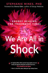 Title: We Are All in Shock: Energy Healing for Traumatic Times, Author: Stephanie Mines