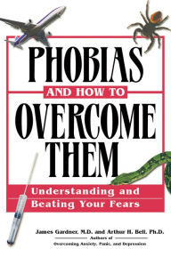 Title: Phobias and How to Overcome Them: Understanding and Beating Your Fears, Author: James Gardner