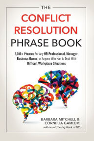 Title: The Conflict Resolution Phrase Book: 2,000+ Phrases For Any HR Professional, Manager, Business Owner, or Anyone Who Has to Deal With Difficult Workplace Situations, Author: Barbara Mitchell