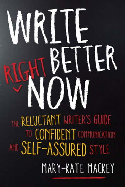 Write Better Right Now: The Reluctant Writer's Guide to Confident Communication and Self-Assured Style