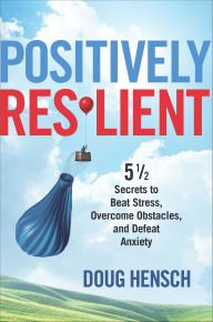 Title: Positively Resilient: 5 1/2 Secrets to Beat Stress, Overcome Obstacles, and Defeat Anxiety, Author: Doug Hensch