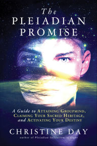 Title: The Pleiadian Promise: A Guide to Attaining Groupmind, Claiming Your Sacred Heritage, and Activating Your Destiny, Author: Christine Day