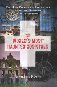 Title: The World's Most Haunted Hospitals: True-Life Paranormal Encounters in Asylums, Hospitals, and Institutions, Author: Richard Estep