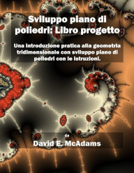 Title: Sviluppo piano di poliedri - Libro progetto: Una introduzione pratica alla geometria tridimensionale con sviluppo piano di poliedri con le istruzioni, Author: David E McAdams