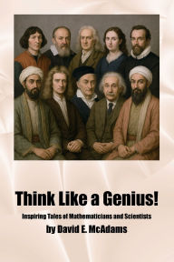 Title: Think Like a Genius!: Inspiring Tales of Mathematicians and Scientists, Author: David E. Mcadams