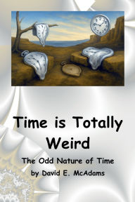 Title: Time is Totally Weird: The Odd Nature of Time, Author: David E. Mcadams