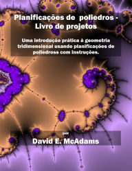 Title: Planificaï¿½ï¿½es de poliedros - Livro de projetos: Uma introduï¿½ï¿½o prï¿½tica ï¿½ geometria tridimensional usando planificaï¿½ï¿½es de poliedros com instruï¿½ï¿½es., Author: David E McAdams