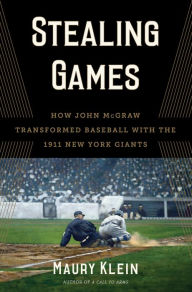 Title: Stealing Games: How John McGraw Transformed Baseball with the 1911 New York Giants, Author: Maury Klein