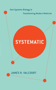 Title: Systematic: How Systems Biology Is Transforming Modern Medicine, Author: James R. Valcourt