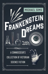 Title: Frankenstein Dreams: A Connoisseur's Collection of Victorian Science Fiction, Author: Michael Sims