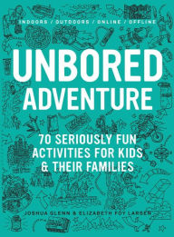 Title: Unbored Adventure: 70 Seriously Fun Activities for Kids and Their Families, Author: Joshua Glenn
