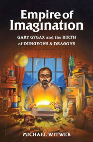 Title: Empire of Imagination: Gary Gygax and the Birth of Dungeons & Dragons, Author: Michael Witwer