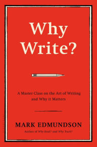 Title: Why Write?: A Master Class on the Art of Writing and Why it Matters, Author: Mark Edmundson