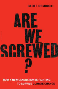 Title: Are We Screwed?: How a New Generation is Fighting to Survive Climate Change, Author: Geoff Dembicki