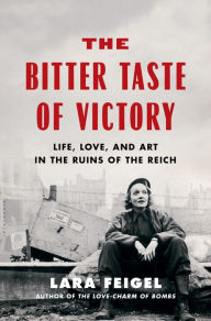 Title: The Bitter Taste of Victory: Life, Love, and Art in the Ruins of the Reich, Author: Lara Feigel