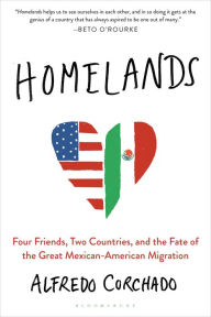 Title: Homelands: Four Friends, Two Countries, and the Fate of the Great Mexican-American Migration, Author: Alfredo Corchado