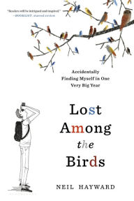 Title: Lost Among the Birds: Accidentally Finding Myself in One Very Big Year, Author: Neil Hayward