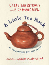 Title: A Little Tea Book: All the Essentials from Leaf to Cup, Author: Sebastian Beckwith