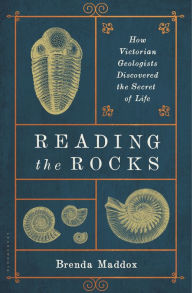 Title: Reading the Rocks: How Victorian Geologists Discovered the Secret of Life, Author: Brenda Maddox