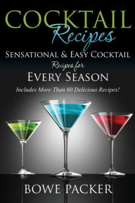 Title: Cocktail Recipes: Sensational & Easy Cocktail Recipes for Every Season, Author: Bowe Packer