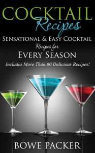 Title: Cocktail Recipes: Sensational & Easy Cocktail Recipes for Every Season, Author: Bowe Packer