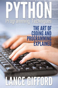 Title: Python Programming Techniques: The Art of Coding and Programming Explained, Author: Lance Gifford