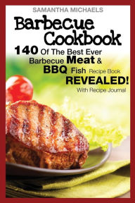 Barbecue Cookbook: 140 of the Best Ever Barbecue Meat & BBQ Fish Recipes Book...Revealed! (with Recipe Journal)
