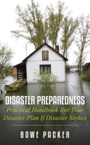 Title: Disaster Preparedness: Practical Handbook For Your Disaster Plan If Disaster Strikes, Author: Bowe Packer
