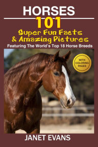 Title: Horses: 101 Super Fun Facts and Amazing Pictures (Featuring The World's Top 18 Horse Breeds With Coloring Pages), Author: Janet Evans
