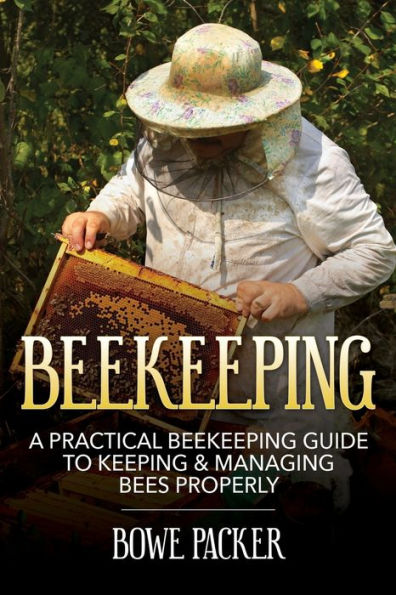 Beekeeping: A Practical Beekeeping Guide to Keeping & Managing Bees Properly