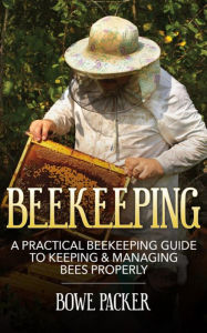 Title: Beekeeping: A Practical Beekeeping Guide to Keeping & Managing Bees Properly, Author: Bowe Packer
