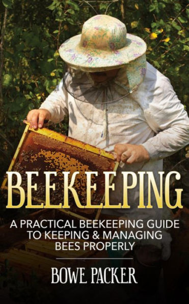 Beekeeping: A Practical Beekeeping Guide to Keeping & Managing Bees Properly