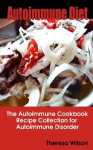 Title: Autoimmune Diet: The Autoimmune Cookbook, Recipe Collection for Autoimmune Disorder, Author: Theresa Wilson