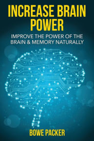 Title: Increase Brain Power: Improve the Power of the Brain & Memory Naturally, Author: Bowe Packer
